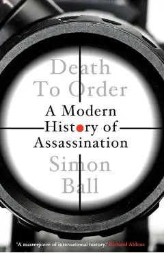Death to Order: A Modern History of Assassination - Simon Ball