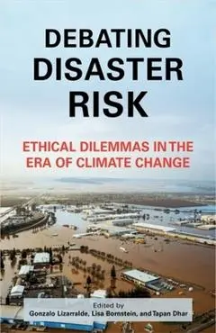 Debating Disaster Risk: Ethical Dilemmas in the Era of Climate Change - Gonzalo Lizarralde