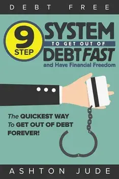 Debt-Free: 9 Step System to Get Out of Debt Fast and Have Financial Freedom: The Quickest Way to Get Out of Debt Forever/Ashton Jude