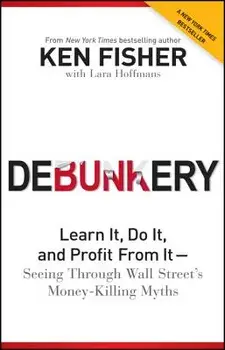 Debunkery: Learn It, Do It, and Profit from It -- Seeing Through Wall Street's Money-Killing Myths, Paperback/Kenneth L. Fisher