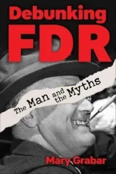 Debunking FDR. The Man and the Myths, Hardback/Mary Grabar