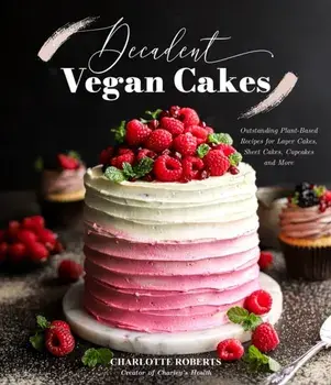 Decadent Vegan Cakes. Outstanding Plant-Based Recipes for Layer Cakes, Sheet Cakes, Cupcakes and More, Paperback/Charlotte Roberts