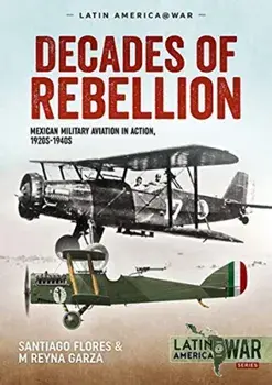 Decades of Rebellion Volume 1. Mexican Military Aviation in the Rebellions of the 1920s, Paperback/M Reyna Garza