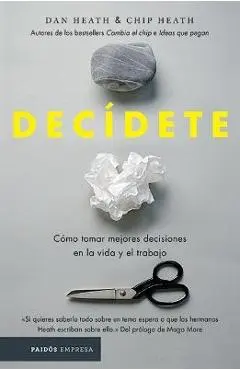 Decídete: Cómo Tomar Las Mejores Decisiones En La Vida Y En El Trabajo - Chip Heath
