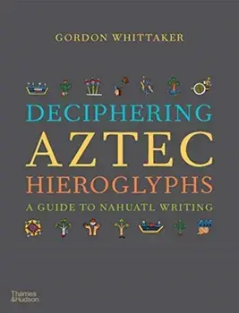 Deciphering Aztec Hieroglyphs. A Guide to Nahuatl Writing, Hardback/Gordon Whittaker