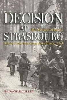 Decision at Strasbourg: Ike's Strategic Mistake to Halt the Sixth Army Group at the Rhine in 1944, Paperback/David P. Colley