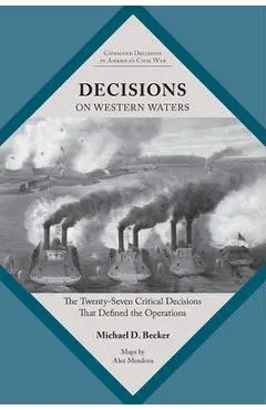 Decisions on Western Waters: The Twenty-Seven Critical Decisions That Defined the Battles - Michael D. Becker