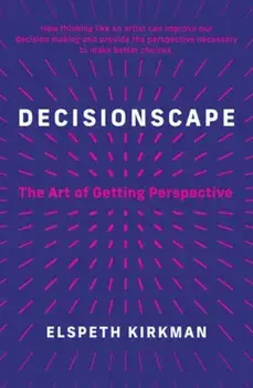 Decisionscape. How Thinking Like an Artist Can Improve Our Decision-Making, Hardback/Elspeth Kirkman