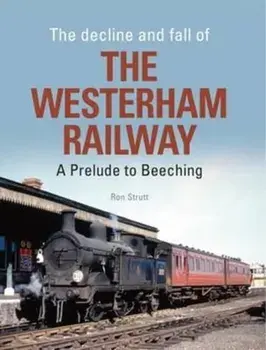 Decline and Fall of the Westerham Railway. A Prelude to Beeching, Hardback/Ron Strutt