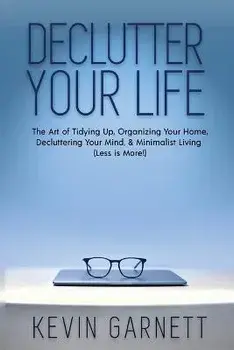 Declutter Your Life: The Art of Tidying Up, Organizing Your Home, Decluttering Your Mind, and Minimalist Living (Less is More!), Paperback/Kevin Garnett