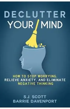 Declutter Your Mind: How to Stop Worrying, Relieve Anxiety, and Eliminate Negative Thinking - Barrie Davenport