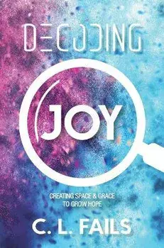 Decoding Joy: Creating Space & Grace to Grow Hope, Hardcover/C. L. Fails