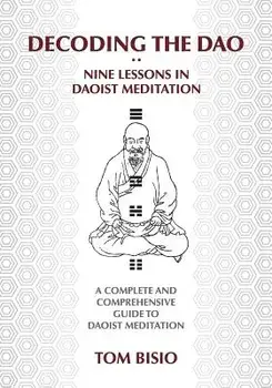 Decoding the DAO: Nine Lessons in Daoist Meditation: A Complete and Comprehensive Guide to Daoist Meditation, Paperback/Thomas Bisio