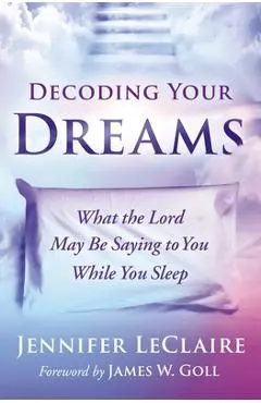 Decoding Your Dreams: What the Lord May Be Saying to You While You Sleep - Jennifer Leclaire