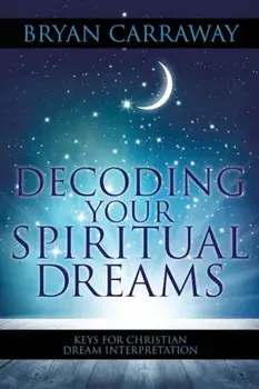 Decoding Your Spiritual Dreams: Keys for Christian Dream Interpretation, Paperback/Bryan Carraway