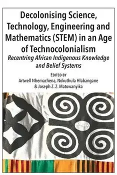 Decolonising Science, Technology, Engineering and Mathematics (STEM) in an Age of Technocolonialism: Recentring African Indigenous Knowledge and Belie, Paperback/Artwell Nhemachena