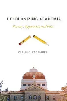 Decolonizing Academia: Poverty, Oppression and Pain, Paperback/Clelia O. Rodriguez