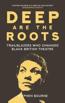 Deep Are the Roots. Trailblazers Who Changed Black British Theatre, Hardback/Stephen Bourne