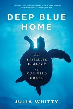Deep Blue Home: An Intimate Ecology of Our Wild Ocean, Paperback/Julia Whitty