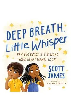 Deep Breath, Little Whisper: Praying Every Little Word Your Heart Wants to Say - Scott James