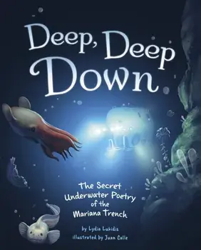 Deep, Deep Down. The Secret Underwater Poetry of the Mariana Trench, Hardback/Lydia Lukidis