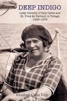 Deep Indigo: Lady Dorothy D'Oyly Carte and St. Yves de Verteuil in Tobago 1933-1978, Paperback/Elizabeth Cadiz Topp