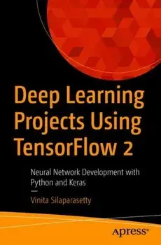 Deep Learning Projects Using TensorFlow 2. Neural Network Development with Python and Keras, Paperback/Vinita Silaparasetty