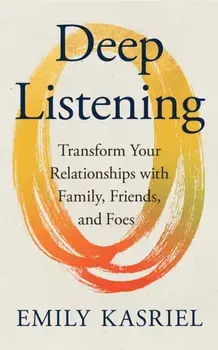 Deep Listening. Transform Your Relationships with Family, Friends and Foes, Paperback/Emily Kasriel