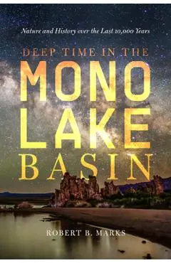 Deep Time in the Mono Lake Basin: Nature and History Over the Last 10,000 Years - Robert B. Marks