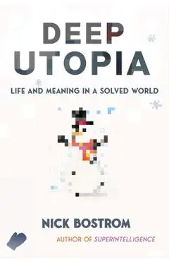 Deep Utopia: Life and Meaning in a Solved World - Nick Bostrom