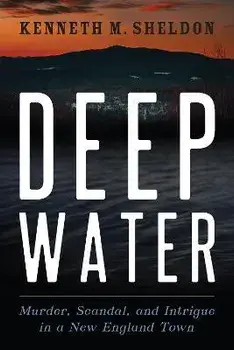 Deep Water: Murder, Scandal, and Intrigue in a New England Town, Paperback/Kenneth M. Sheldon