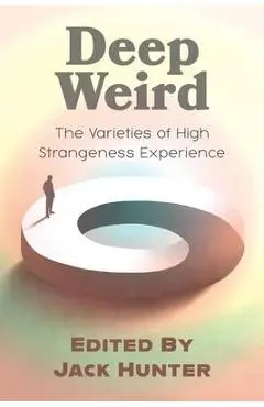 Deep Weird: The Varieties of High Strangeness Experience - Jack Hunter