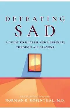 Defeating Sad (Seasonal Affective Disorder): A Guide to Health and Happiness Through All Seasons - Norman E. Rosenthal