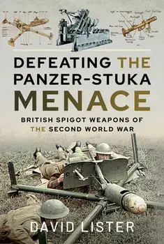 Defeating the Panzer-Stuka Menace: British Spigot Weapons of the Second World War, Hardcover/David Lister