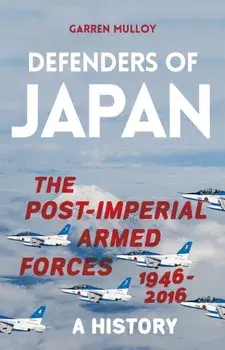 Defenders of Japan. The Post-Imperial Armed Forces 1946-2016, A History, Hardback/Garren Mulloy