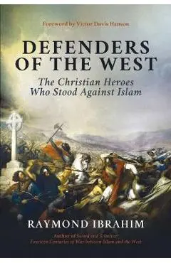 Defenders of the West: The Christian Heroes Who Stood Against Islam - Raymond Ibrahim