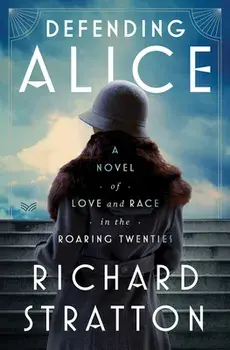 Defending Alice. A Novel of Love and Race in the Roaring Twenties, Hardback/Richard Stratton