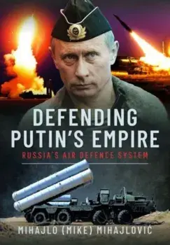 Defending Putin's Empire. Russia's Air Defence System, Hardback/Mihajlo S Mihajlovic