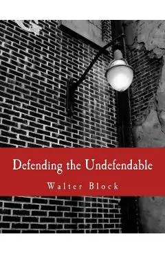Defending the Undefendable (Large Print Edition): The Pimp, Prostitute, Scab, Slumlord, Libeler, Moneylender, and Other Scapegoats in the Rogue's Gall - Murray N. Rothbard