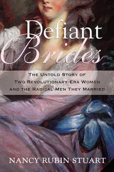 Defiant Brides: The Untold Story of Two Revolutionary-Era Women and the Radical Men They Married, Paperback/Nancy Rubin Stuart