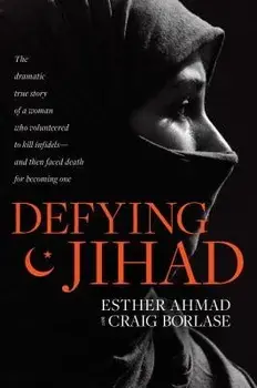 Defying Jihad: The Dramatic True Story of a Woman Who Volunteered to Kill Infidels--And Then Faced Death for Becoming One, Paperback/Esther Ahmad