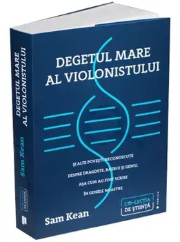 Degetul mare al violonistului si alte povesti necunoscute despre dragoste, razboi si geniu, asa cum au fost scrise in genele noastre/Sam Kean