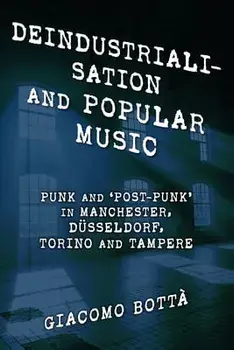 Deindustrialisation and Popular Music. Punk and 'Post-Punk' in Manchester, Dusseldorf, Torino and Tampere, Paperback/Giacomo Botta