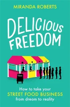 Delicious Freedom. How to Take Your Street Food Business from Dream to Reality, Paperback/Miranda Roberts