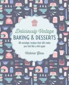 Deliciously Vintage Baking & Desserts. 60 Nostalgic Recipes That Will Make You Feel Like a Kid Again, Hardback/Victoria Glass
