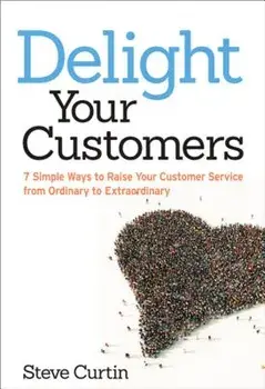 Delight Your Customers: 7 Simple Ways to Raise Your Customer Service from Ordinary to Extraordinary, Paperback/Steve Curtin