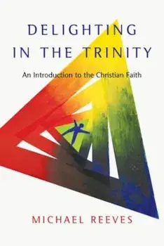 Delighting in the Trinity: An Introduction to the Christian Faith, Paperback/Michael Reeves