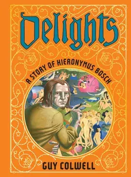 Delights: A Story of Hieronymus Bosch, Hardback/Guy Colwell