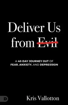 Deliver Us from Evil: A 40 Day Journey Out of Fear, Anxiety and Depression - Kris Vallotton