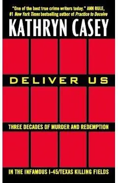 Deliver Us: Three Decades of Murder and Redemption in the Infamous I-45/Texas Killing Fields - Kathryn Casey